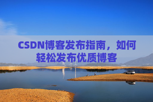 CSDN博客发布指南,如何轻松发布优质博客
