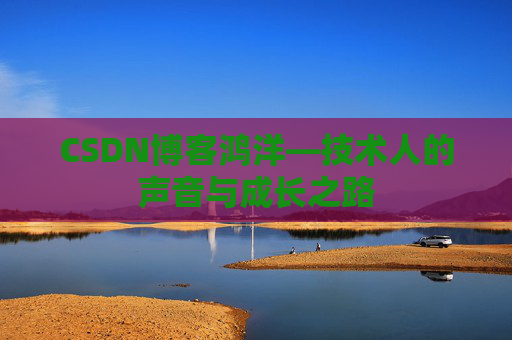 CSDN博客鸿洋—技术人的声音与成长之路