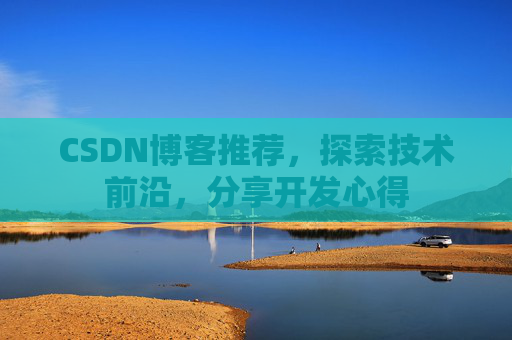 CSDN博客推荐，探索技术前沿，分享开发心得